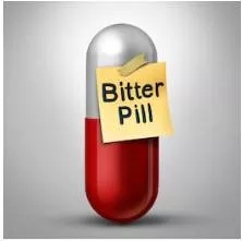 Bitter pill - An unwanted or unpleasant situation that someone is forced to accept.
