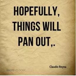 Pan out - Come to pass, succeed.