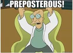 Preposterous  - Very silly or stupid: