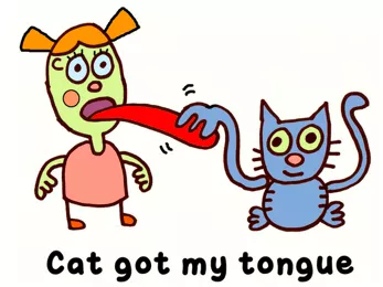 Has the cat got your tongue? - Said when someone isn't saying anything.