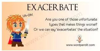 Exacerbate  - To make something worse.