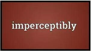 Imperceptibly - In a very small way that cannot be seen or felt.