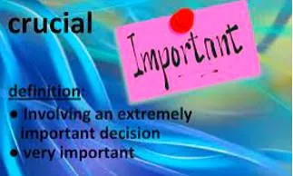 Crucial  - Extremely important, because it will affect other things.