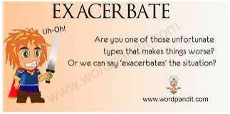 Exacerbate - To make something worse.