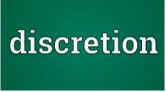 Discretion  - The freedom or power to decide what should be done in a particular situation.