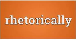 Rhetorically - In a way that is intended to make a statement or to produce an effect rather than to get an answer.
