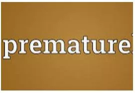 Premature - Happening before the normal or expected time.