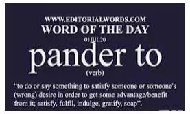Pander to - To Do what somebody wants, or try to please them, especially when this is not acceptable or reasonable.