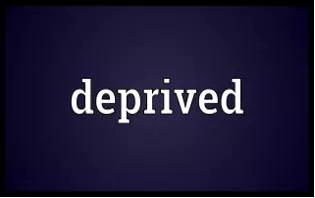 Deprived  - Suffering from a lack of the thing mentioned