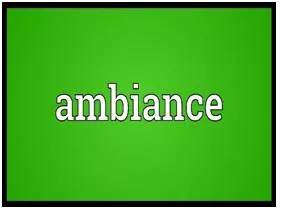 Ambience - the character and atmosphere of a place
