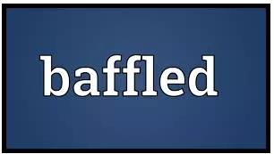 Baffled - To confuse somebody completely