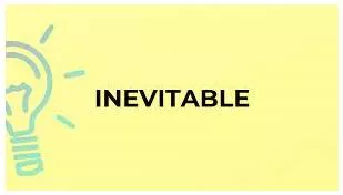 Inevitably - as is certain to happen