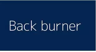 Backburner - To leave an idea or a plan for a time, to be done or considered later