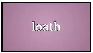 Loath - Not willing to do something.