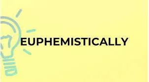 Euphemistically - in a way that makes something embarrassing or unpleasant seem more acceptable than it really is.