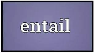 Entail  - To involve something that cannot be avoided.
