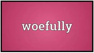 Woefully  - To a very bad or serious degree.