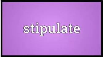 Stipulate - To state clearly and definitely that something must be done, or how it must be done.