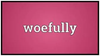 Woefully meaning