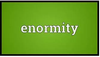 Enormity  - The very great size, effect, etc. of something.