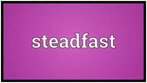 Steadfast - Not changing in your attitudes or aims.
