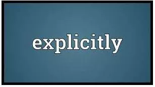 Explicitly  - Clearly or directly, so that the meaning is easy to understand.