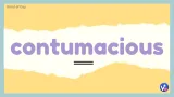 Contumacious