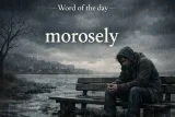 Today’s word - morosely