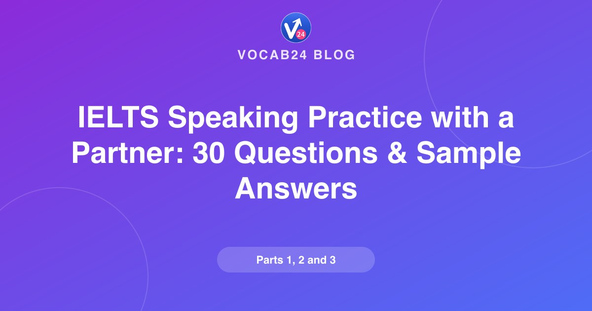 IELTS Speaking Practice with a Partner: 30 Questions and Sample Answers for Parts 1, 2 and 3