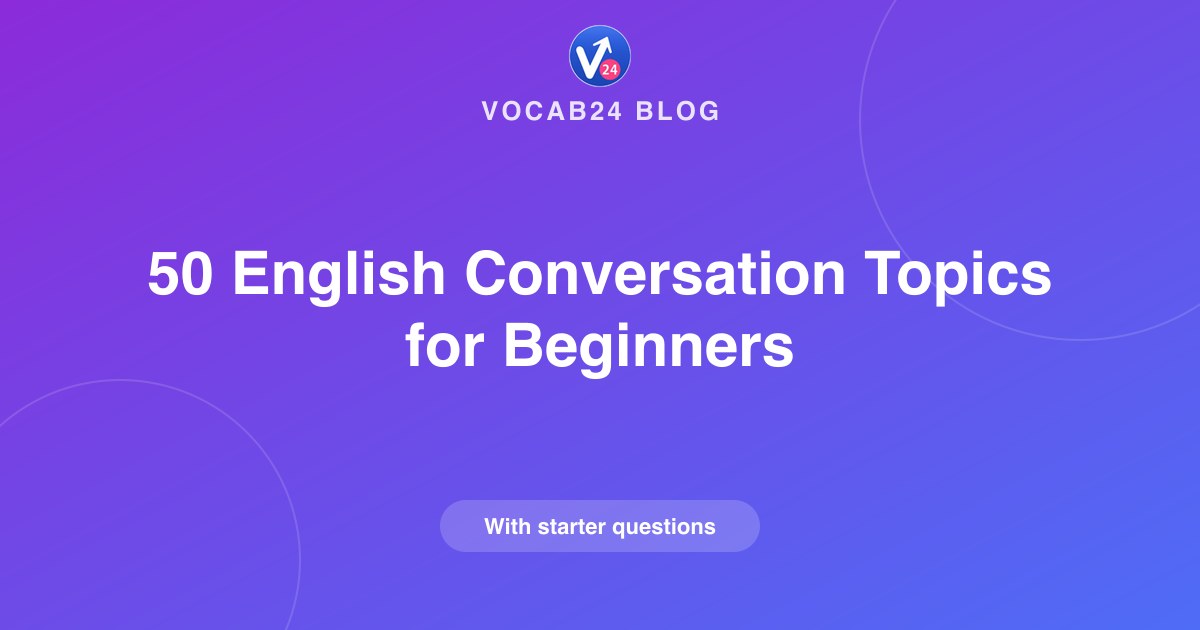 50 English Conversation Topics for Beginners (with Starter Questions)