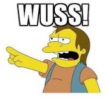 Wuss - (A weak or ineffectual person)