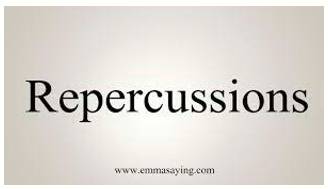 Repercussions  - An indirect and usually bad result of an action or event that may happen sometime afterwards.