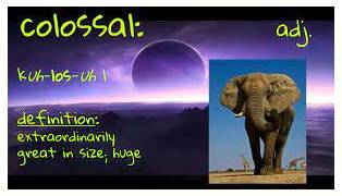 Colossal  - Extremely large.