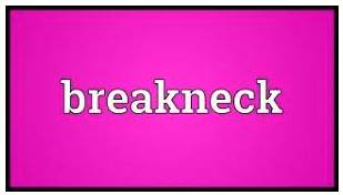 Breakneck - Very fast and dangerous.