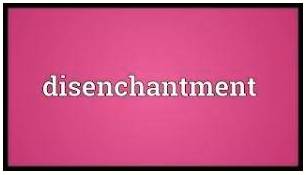 Disenchantment  - When you no longer think that it is good.