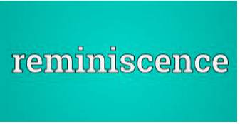 Reminiscence  - A spoken or written description of something that somebody remembers about their past life.