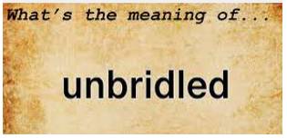 Unbridled  - Lacking control and therefore extreme