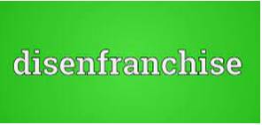 Disenfranchised  - To take away somebody’s rights