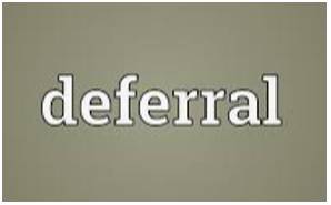 Deferrals  - The action of delaying something until a later time