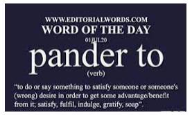 Pander to - To Do what somebody wants, or try to please them, especially when this is not acceptable or reasonable.