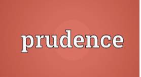 Prudence  - A sensible and careful attitude when you make judgements and decisions; behaviour that avoids unnecessary risks