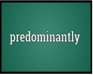 Predominantly  - Mostly; Mainly.