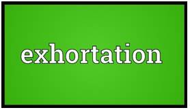 Exhortation  - an act of trying very hard to persuade somebody to do something