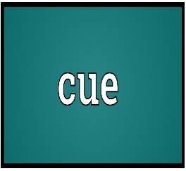 Cue  - An action or event that is a signal for somebody to do something