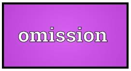 Omission  - A thing that has not been included or done
