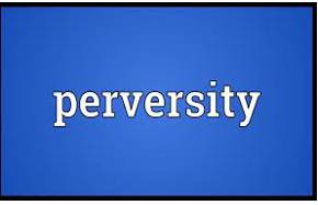 Perversity  - deliberate determination to behave in a way that most people think is wrong, unacceptable or unreasonable