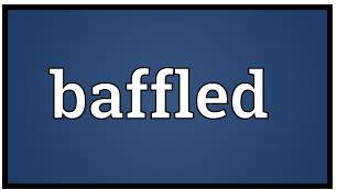 Baffled  - To confuse somebody completely