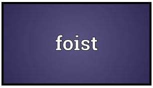 Foisting  - to force somebody to accept somebody/something that they do not want