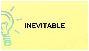 Inevitably  - as is certain to happen