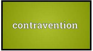 Contravention  - the fact of doing something that is not allowed by a law or rule